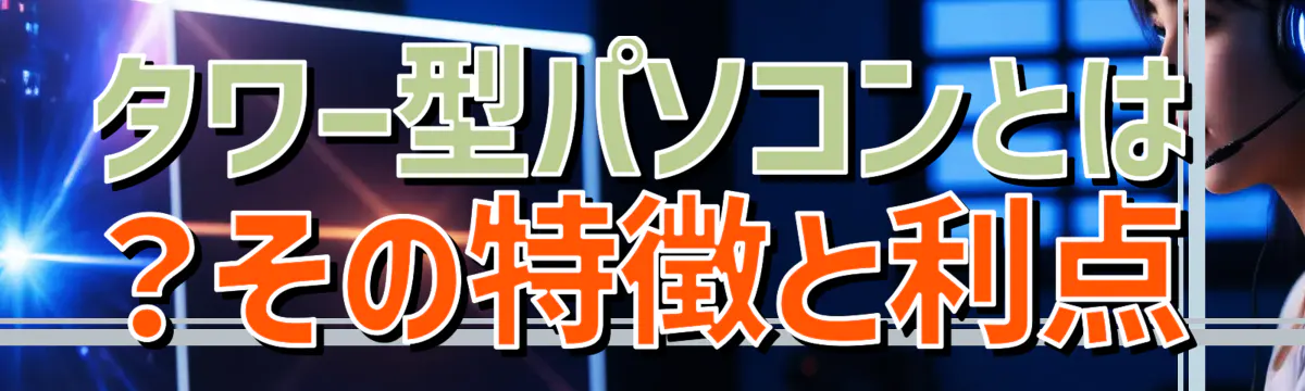 タワー型パソコンとは?その特徴と利点