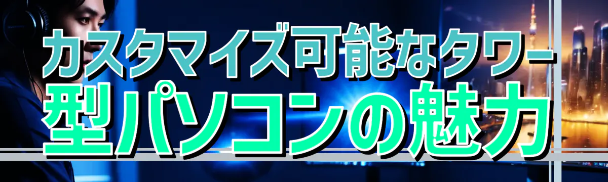 カスタマイズ可能なタワー型パソコンの魅力