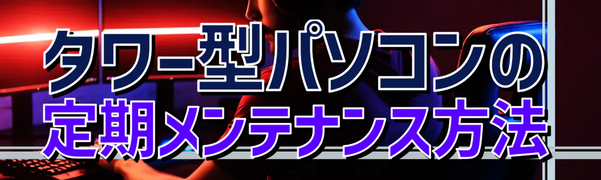 タワー型パソコンの定期メンテナンス方法