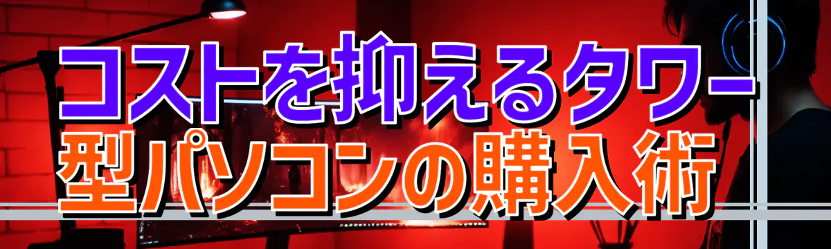 コストを抑えるタワー型パソコンの購入術