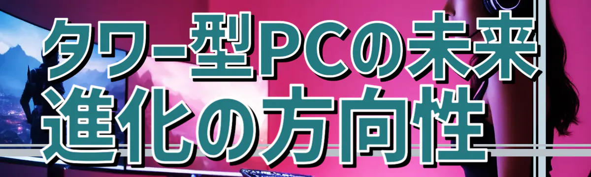 タワー型PCの未来 進化の方向性