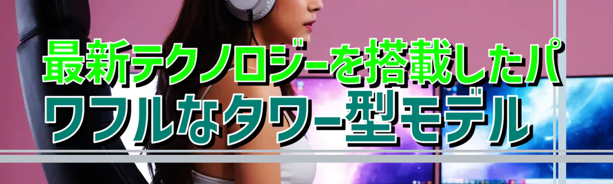 最新テクノロジーを搭載したパワフルなタワー型モデル