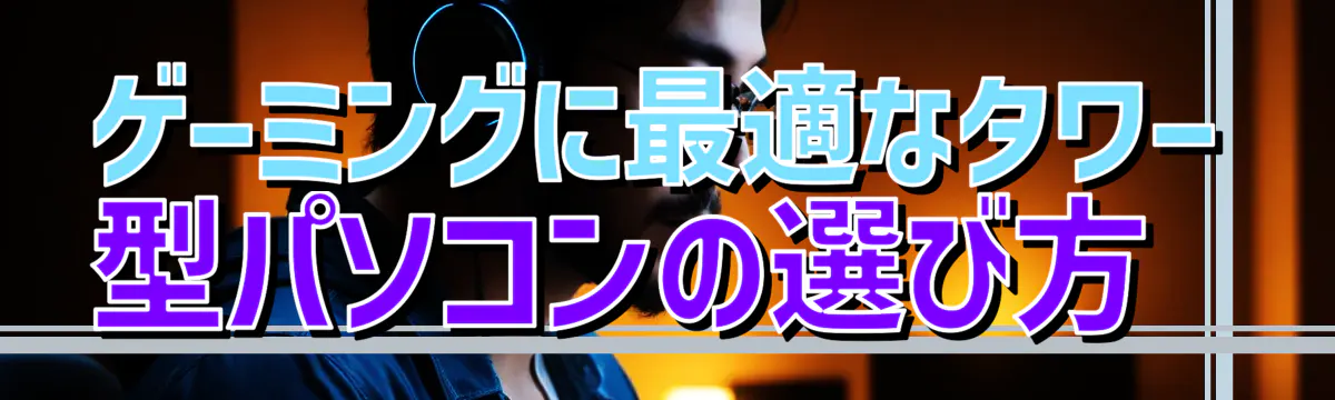 ゲーミングに最適なタワー型パソコンの選び方