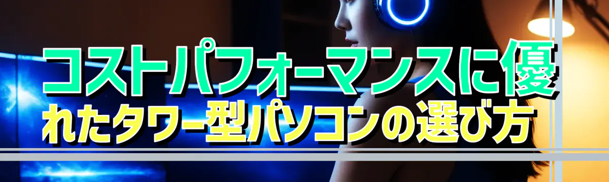 コストパフォーマンスに優れたタワー型パソコンの選び方