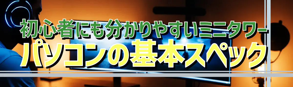初心者にも分かりやすいミニタワーパソコンの基本スペック