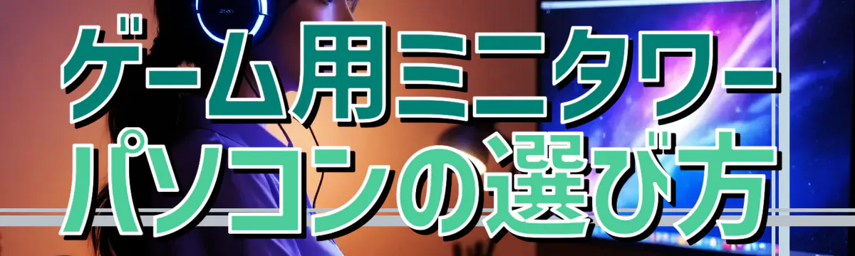 ゲーム用ミニタワーパソコンの選び方