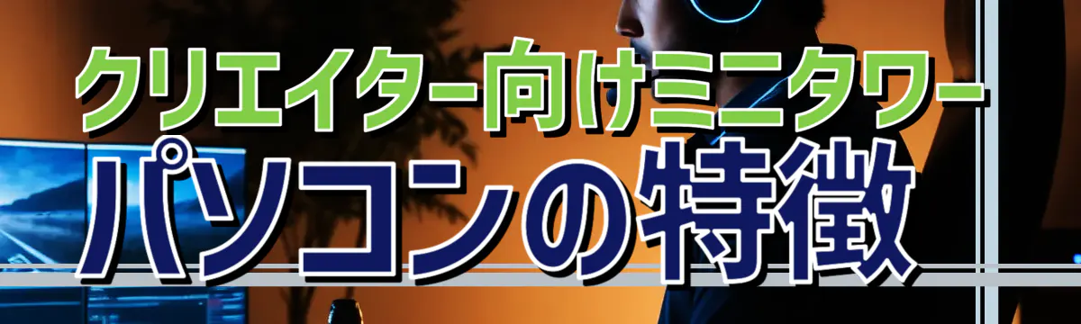 クリエイター向けミニタワーパソコンの特徴