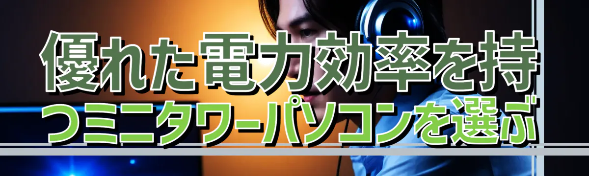 優れた電力効率を持つミニタワーパソコンを選ぶ