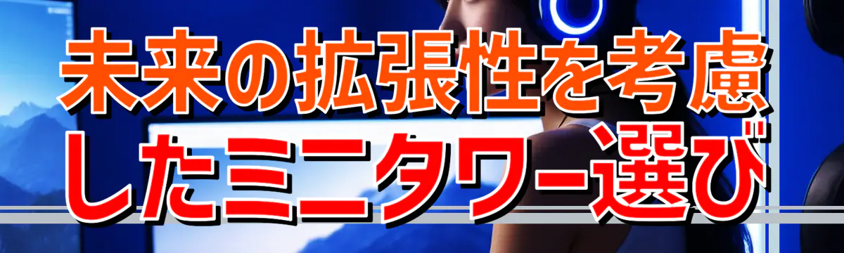 未来の拡張性を考慮したミニタワー選び