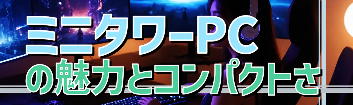 ミニタワーPCの魅力とコンパクトさ