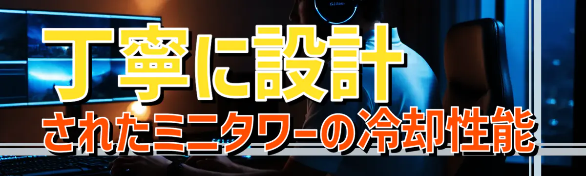 丁寧に設計されたミニタワーの冷却性能