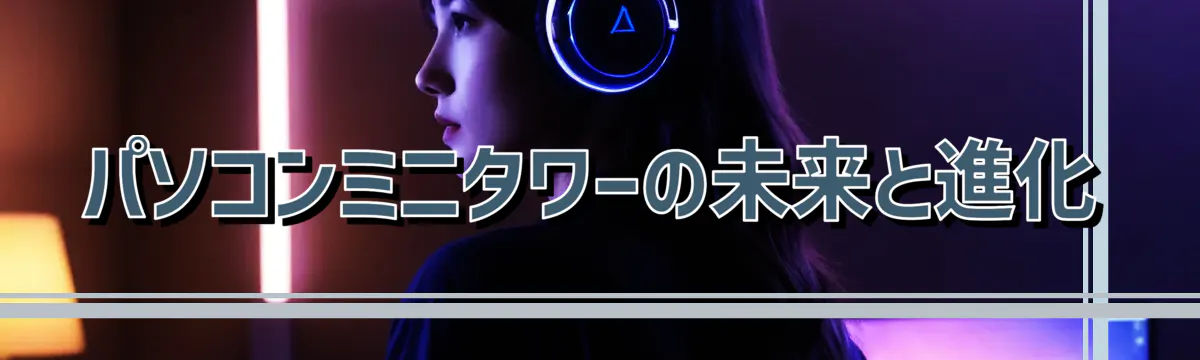 パソコンミニタワーの未来と進化