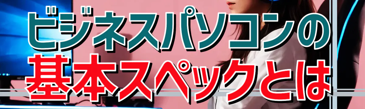 ビジネスパソコンの基本スペックとは