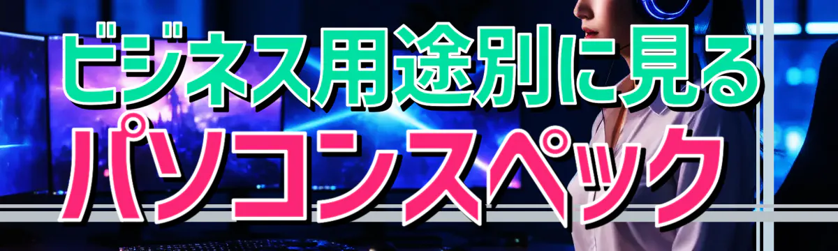 ビジネス用途別に見るパソコンスペック