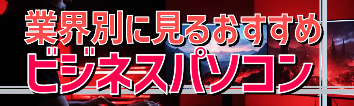 業界別に見るおすすめビジネスパソコン