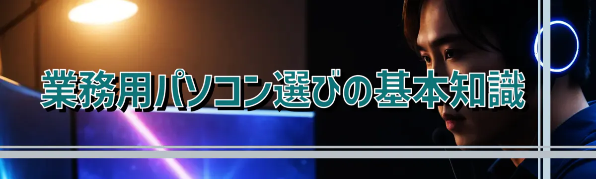 業務用パソコン選びの基本知識 
