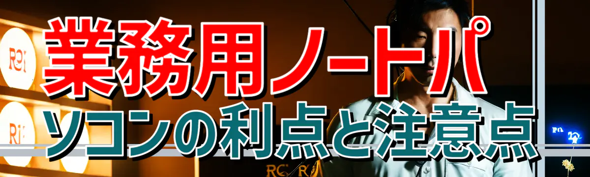 業務用ノートパソコンの利点と注意点
