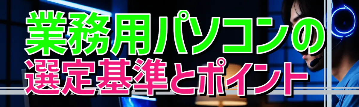 業務用パソコンの選定基準とポイント