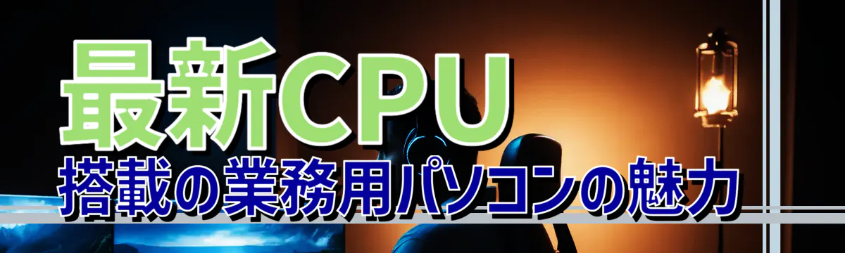 最新CPU搭載の業務用パソコンの魅力