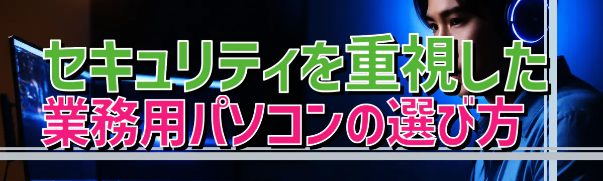 セキュリティを重視した業務用パソコンの選び方