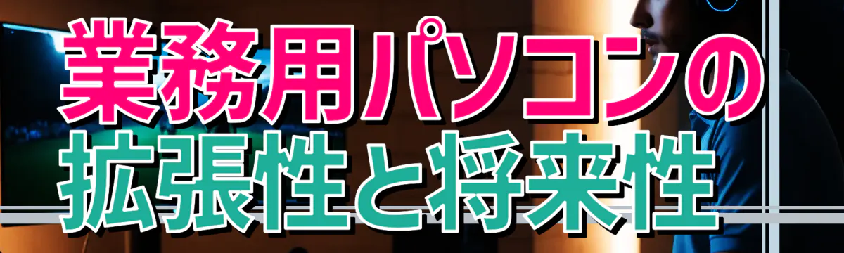 業務用パソコンの拡張性と将来性