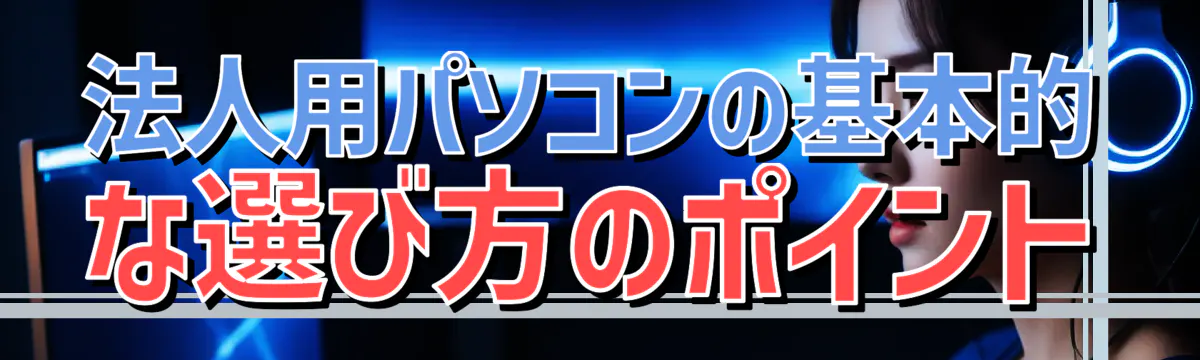 法人用パソコンの基本的な選び方のポイント
