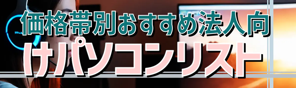 価格帯別おすすめ法人向けパソコンリスト
