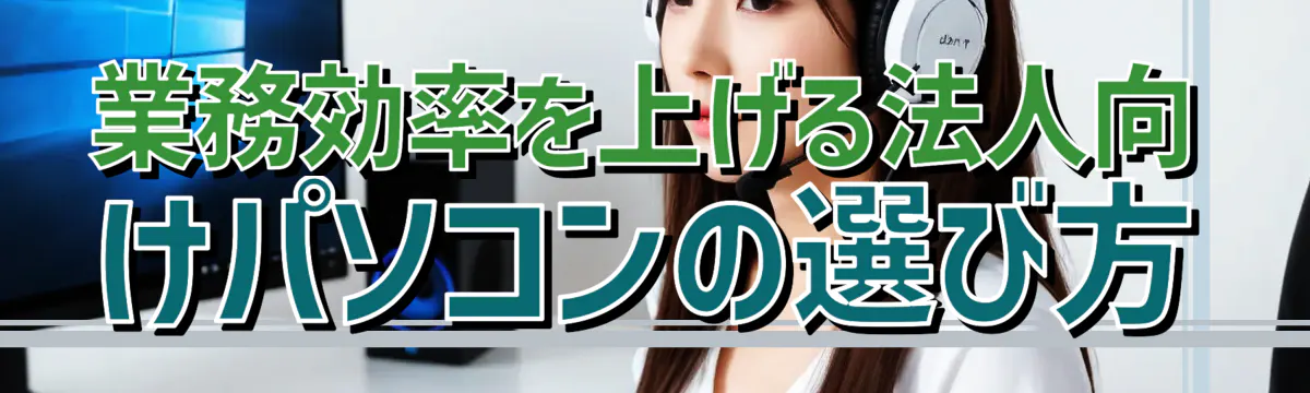 業務効率を上げる法人向けパソコンの選び方
