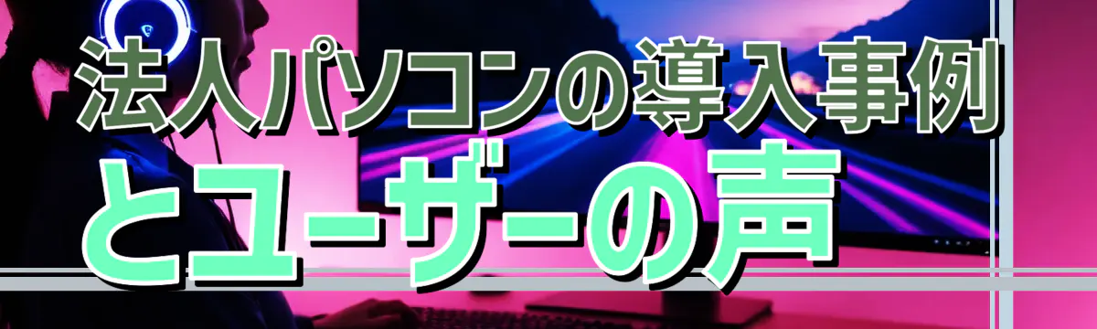 法人パソコンの導入事例とユーザーの声
