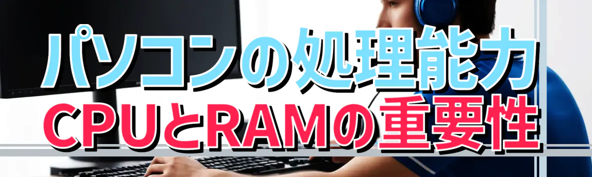 パソコンの処理能力 CPUとRAMの重要性