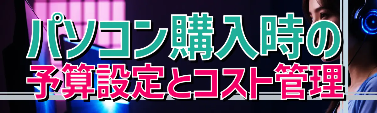パソコン購入時の予算設定とコスト管理