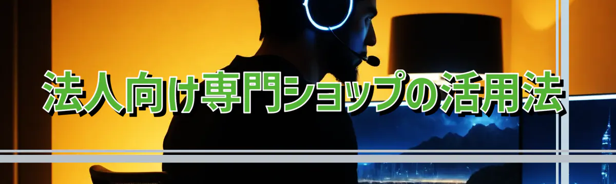 法人向け専門ショップの活用法