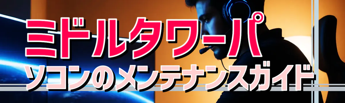 ミドルタワーパソコンのメンテナンスガイド