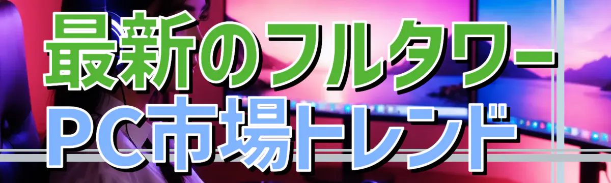 最新のフルタワーPC市場トレンド 
