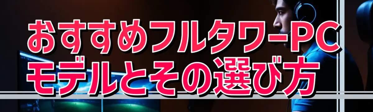 おすすめフルタワーPCモデルとその選び方 
