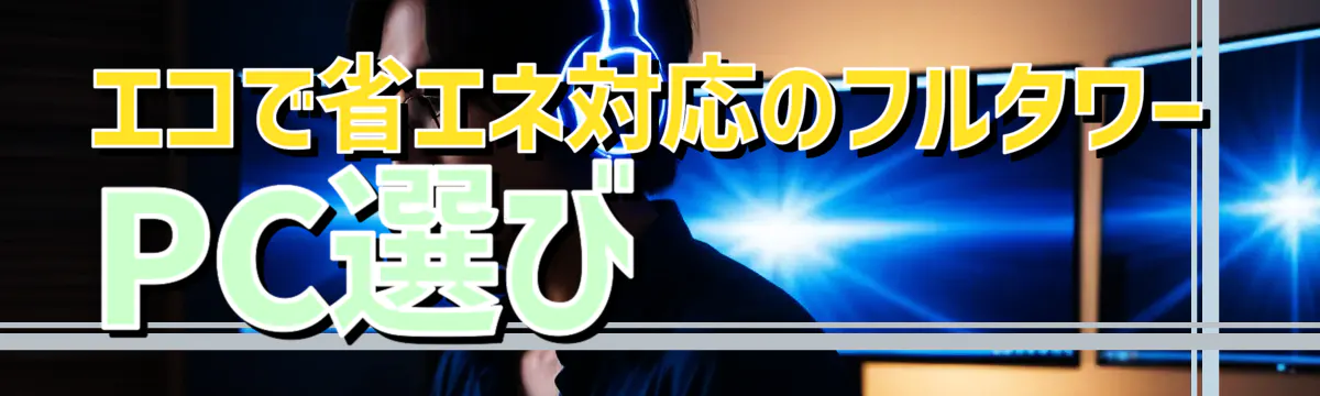 エコで省エネ対応のフルタワーPC選び 
