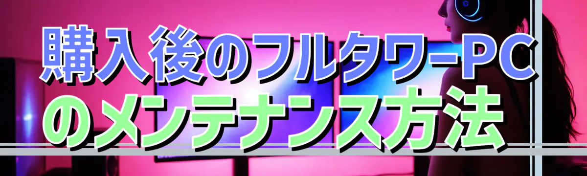 購入後のフルタワーPCのメンテナンス方法 

