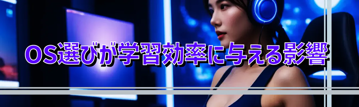 OS選びが学習効率に与える影響
