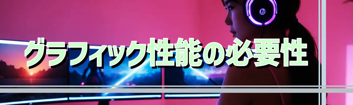 グラフィック性能の必要性 
