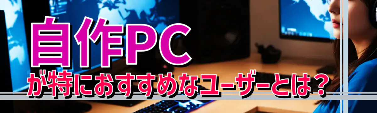 自作PCが特におすすめなユーザーとは?
