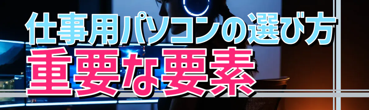 仕事用パソコンの選び方 重要な要素
