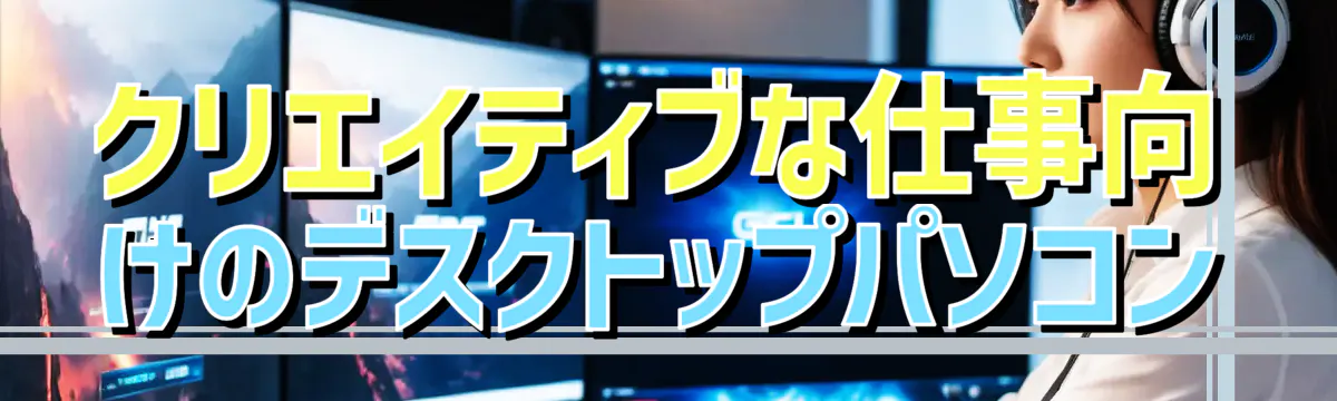 クリエイティブな仕事向けのデスクトップパソコン
