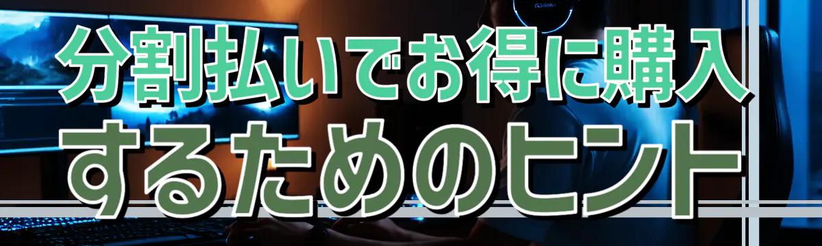 分割払いでお得に購入するためのヒント
