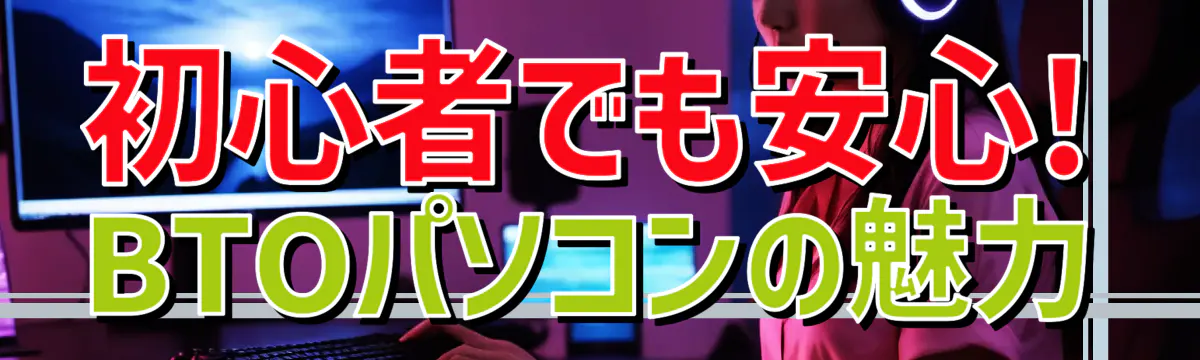 初心者でも安心! BTOパソコンの魅力

