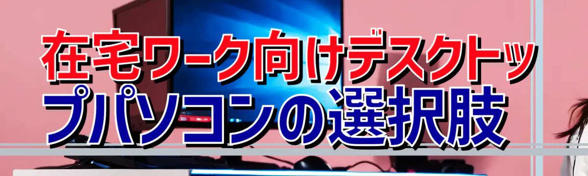 在宅ワーク向けデスクトップパソコンの選択肢
