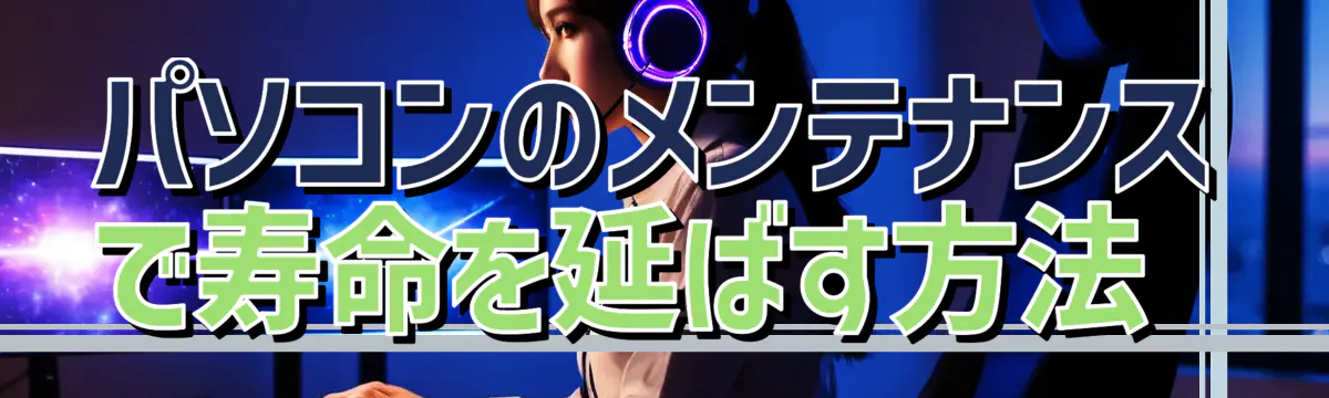 パソコンのメンテナンスで寿命を延ばす方法
