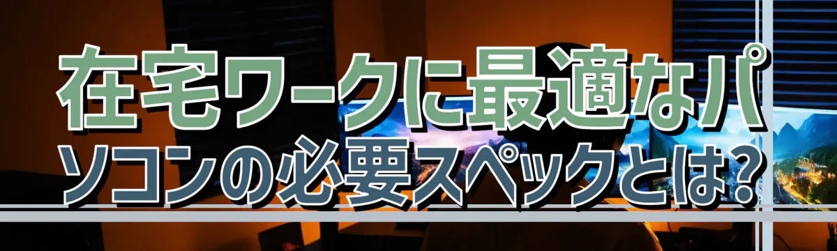 在宅ワークに最適なパソコンの必要スペックとは?

