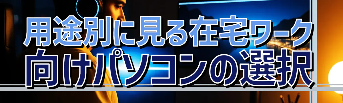 用途別に見る在宅ワーク向けパソコンの選択
