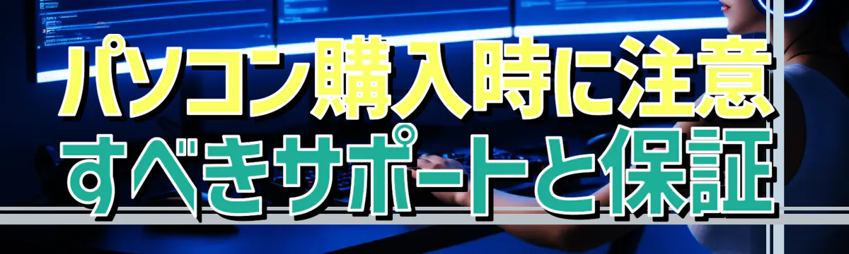 パソコン購入時に注意すべきサポートと保証
