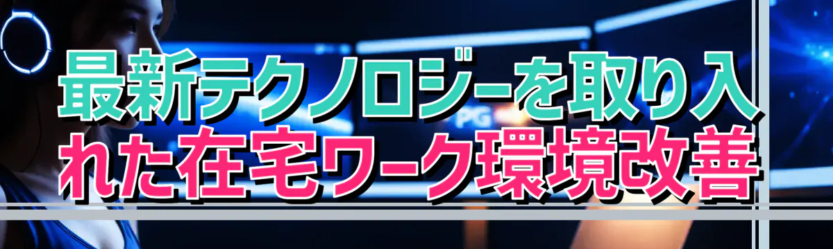 最新テクノロジーを取り入れた在宅ワーク環境改善
